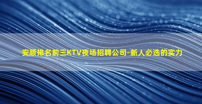 安顺排名前三KTV夜场招聘公司-新人必选的实力