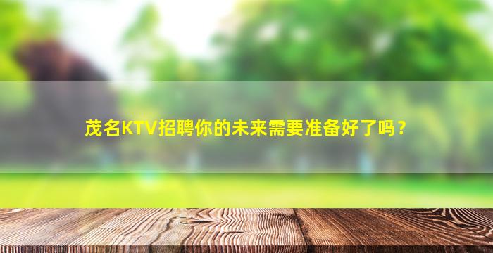 茂名KTV招聘你的未来需要准备好了吗？